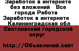 Заработок в интернете без вложений - Все города Работа » Заработок в интернете   . Калининградская обл.,Светловский городской округ 